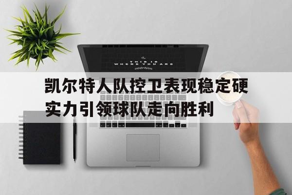 凯尔特人队控卫表现稳定硬实力引领球队走向胜利的简单介绍